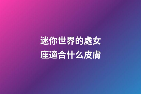 迷你世界的處女座適合什么皮膚-第1張-星座運勢-玄機派