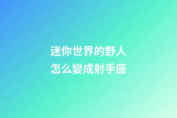 迷你世界的野人怎么變成射手座