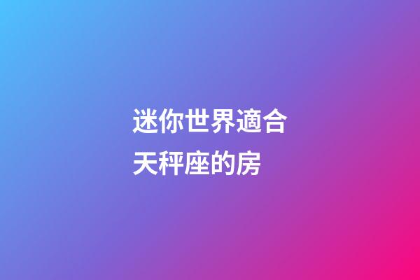 迷你世界適合天秤座的房-第1張-星座運勢-玄機派