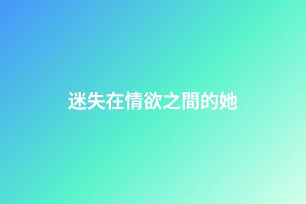 迷失在情欲之間的她