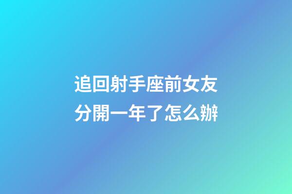 追回射手座前女友分開一年了怎么辦-第1張-星座運勢-玄機派