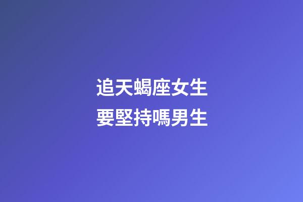 追天蝎座女生要堅持嗎男生-第1張-星座運勢-玄機派