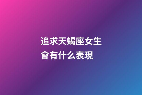 追求天蝎座女生會有什么表現-第1張-星座運勢-玄機派