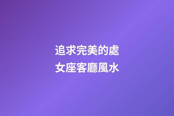 追求完美的處女座客廳風水