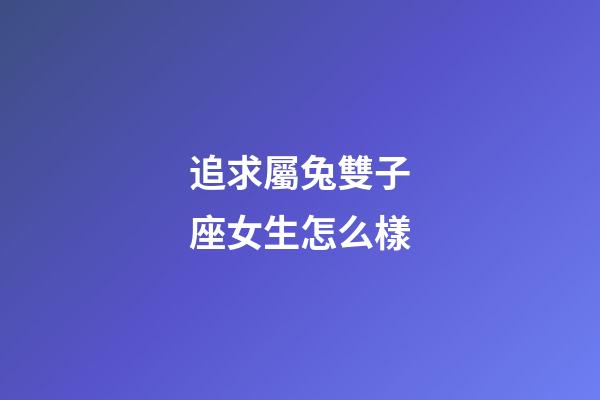 追求屬兔雙子座女生怎么樣-第1張-星座運(yùn)勢-玄機(jī)派