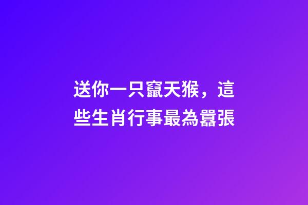 送你一只竄天猴，這些生肖行事最為囂張