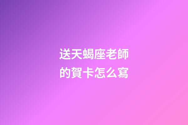送天蝎座老師的賀卡怎么寫-第1張-星座運勢-玄機派
