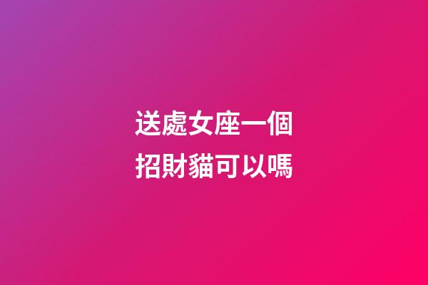 送處女座一個招財貓可以嗎-第1張-星座運(yùn)勢-玄機(jī)派