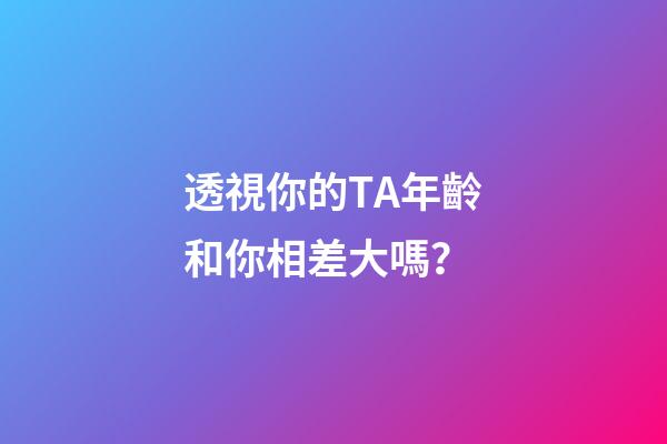 透視你的TA年齡和你相差大嗎？