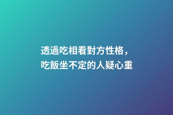 透過吃相看對方性格，吃飯坐不定的人疑心重