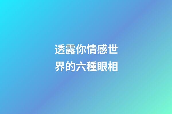透露你情感世界的六種眼相