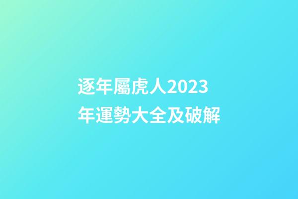 逐年屬虎人2023年運勢大全及破解