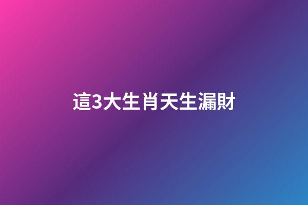 這3大生肖天生漏財
