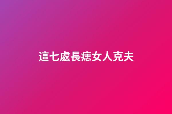 這七處長痣女人克夫