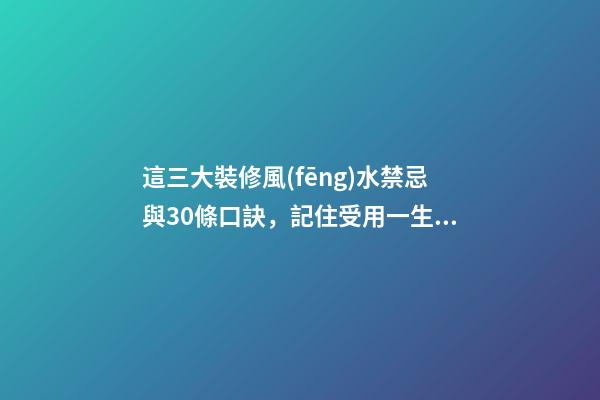 這三大裝修風(fēng)水禁忌與30條口訣，記住受用一生！第一個(gè)就說(shuō)對(duì)了