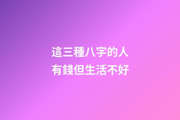 這三種八字的人有錢但生活不好