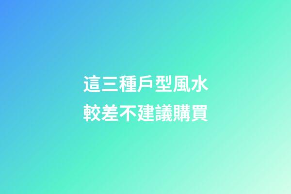 這三種戶型風水較差不建議購買