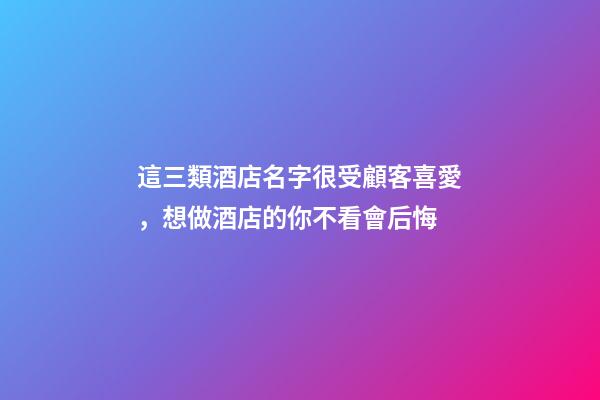 這三類酒店名字很受顧客喜愛，想做酒店的你不看會后悔-第1張-店鋪起名-玄機派