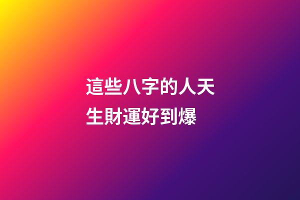 這些八字的人天生財運好到爆