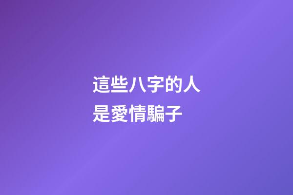 這些八字的人是愛情騙子