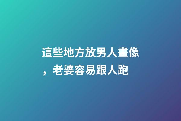這些地方放男人畫像，老婆容易跟人跑