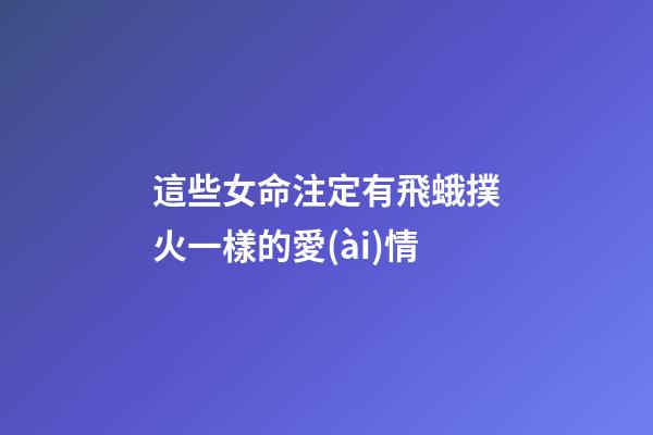這些女命注定有飛蛾撲火一樣的愛(ài)情