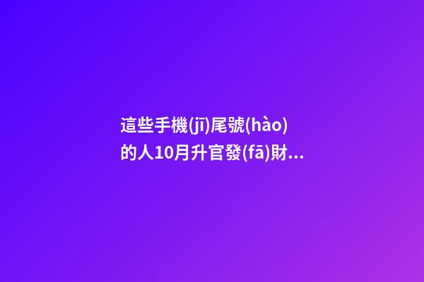 這些手機(jī)尾號(hào)的人10月升官發(fā)財(cái)