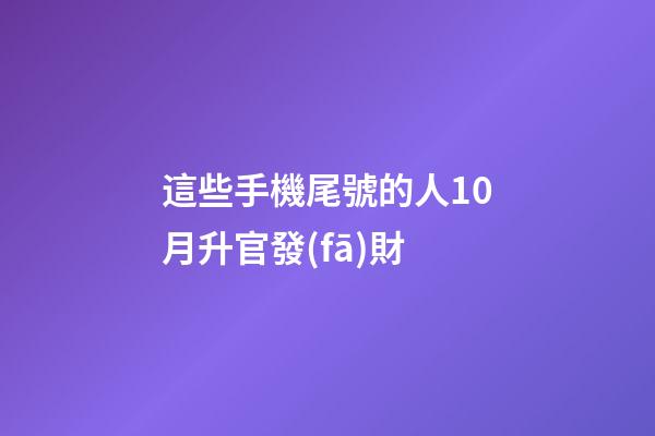 這些手機尾號的人10月升官發(fā)財
