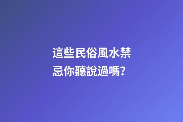 這些民俗風水禁忌你聽說過嗎？