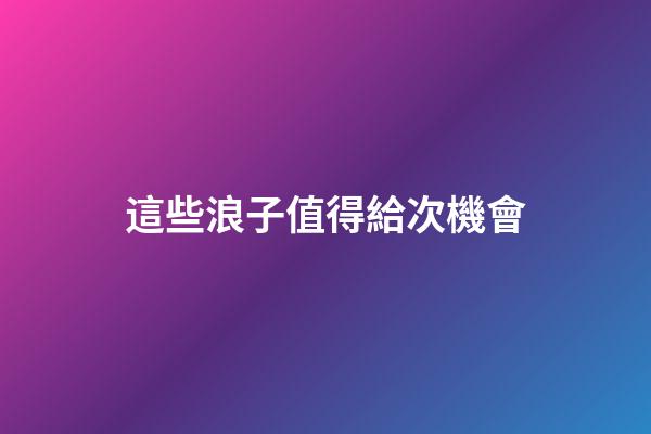 這些浪子值得給次機會