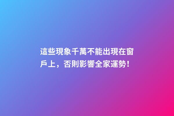 這些現象千萬不能出現在窗戶上，否則影響全家運勢！