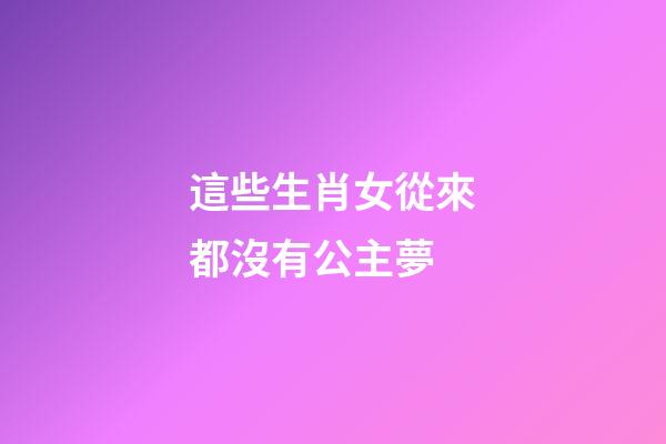 這些生肖女從來都沒有公主夢