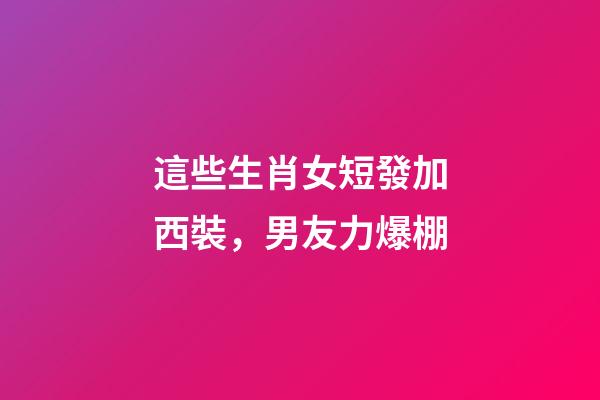 這些生肖女短發加西裝，男友力爆棚