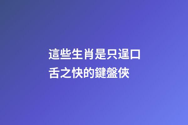 這些生肖是只逞口舌之快的鍵盤俠