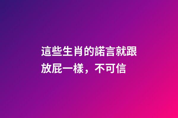 這些生肖的諾言就跟放屁一樣，不可信