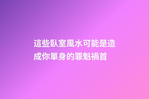 這些臥室風水可能是造成你單身的罪魁禍首