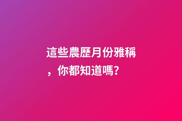 這些農歷月份雅稱，你都知道嗎？