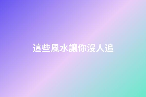 這些風水讓你沒人追