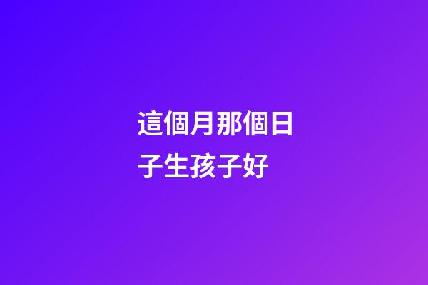 這個月那個日子生孩子好