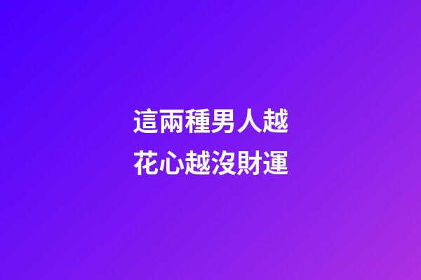 這兩種男人越花心越沒財運