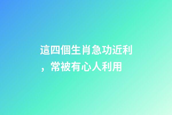 這四個生肖急功近利，常被有心人利用