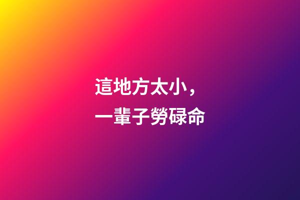 這地方太小，一輩子勞碌命