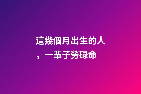 這幾個月出生的人，一輩子勞碌命