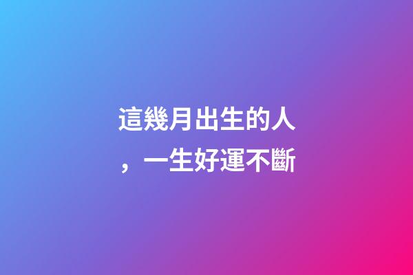 這幾月出生的人，一生好運不斷