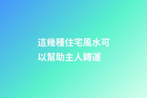 這幾種住宅風水可以幫助主人轉運