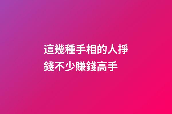 這幾種手相的人掙錢不少賺錢高手