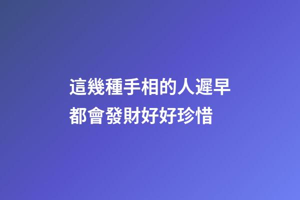 這幾種手相的人遲早都會發財好好珍惜