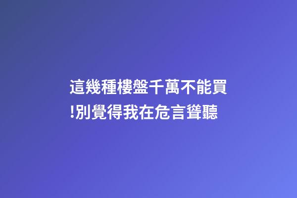 這幾種樓盤千萬不能買!別覺得我在危言聳聽