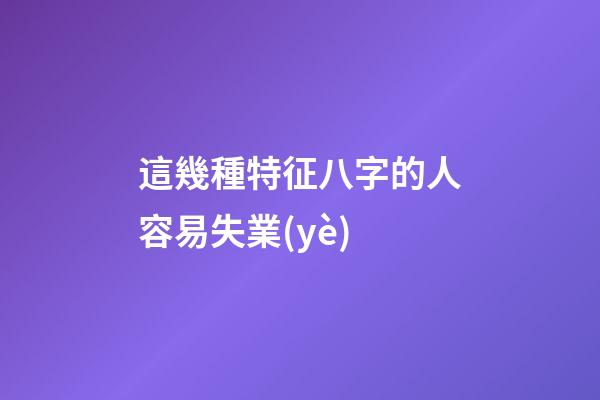 這幾種特征八字的人容易失業(yè)