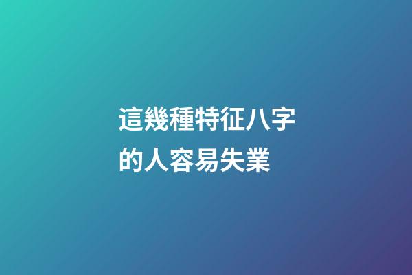 這幾種特征八字的人容易失業